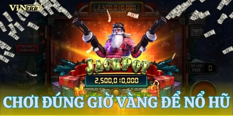 Thời điểm vàng để nổ hũ VIN777 - Bí kíp từ cao thủ