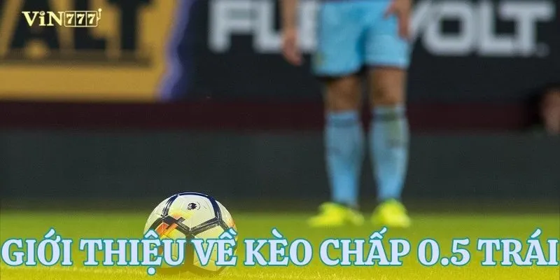 Khái quát về soi kèo chấp 0.5 trái
